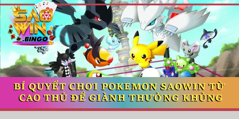 Bí quyết chơi Pokemon Saowin từ cao thủ để giành thưởng khủng