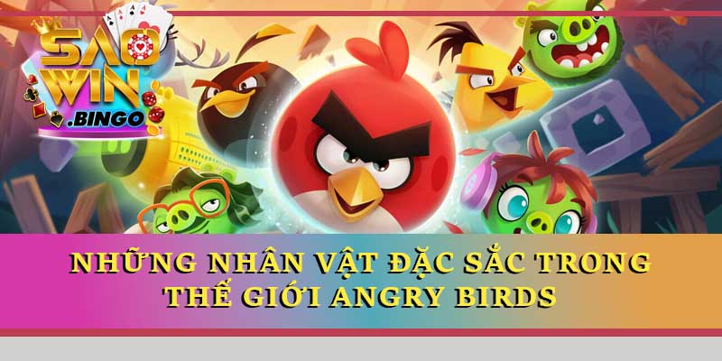 Những nhân vật đặc sắc trong thế giới Angry Birds